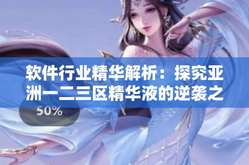 軟件行業(yè)精華解析：探究亞洲一二三區(qū)精華液的逆襲之路！