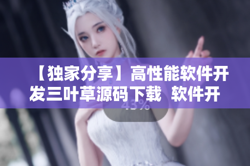 【獨家分享】高性能軟件開發(fā)三葉草源碼下載  軟件開發(fā)者必備開發(fā)工具