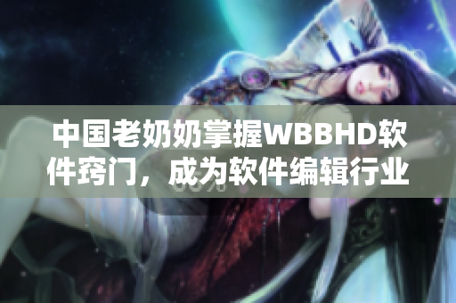 中國老奶奶掌握WBBHD軟件竅門，成為軟件編輯行業(yè)焦點