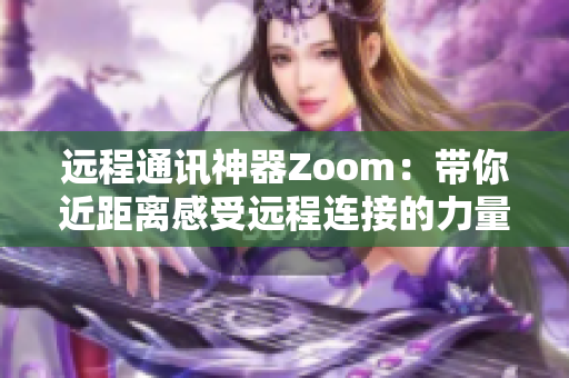 遠程通訊神器Zoom：帶你近距離感受遠程連接的力量！