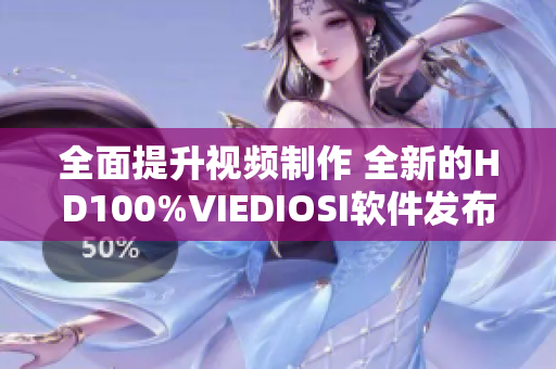 全面提升視頻制作 全新的HD100%VIEDIOSI軟件發(fā)布啦!