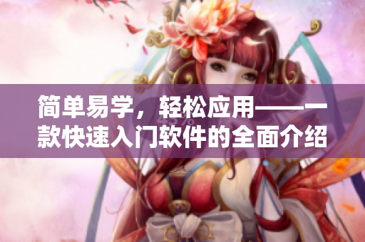 簡單易學(xué)，輕松應(yīng)用——一款快速入門軟件的全面介紹