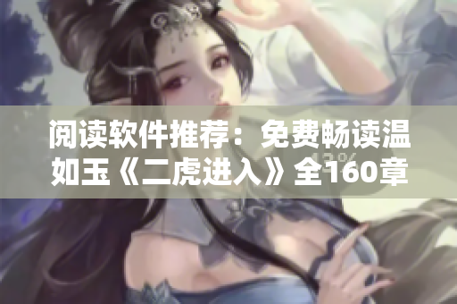 閱讀軟件推薦：免費暢讀溫如玉《二虎進入》全160章小說