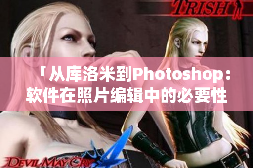 「從庫洛米到Photoshop：軟件在照片編輯中的必要性」