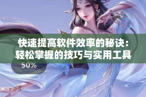 快速提高軟件效率的秘訣：輕松掌握的技巧與實(shí)用工具