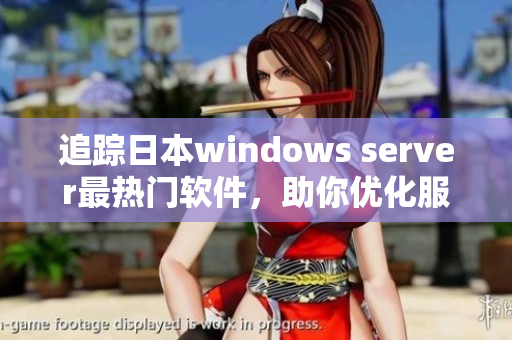 追蹤日本windows server最熱門軟件，助你優(yōu)化服務器效能