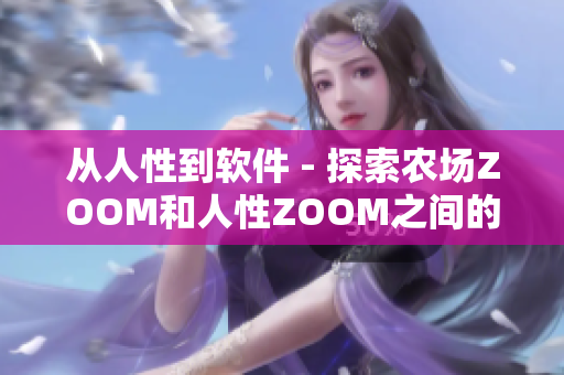 從人性到軟件 - 探索農(nóng)場(chǎng)ZOOM和人性ZOOM之間的不可分割聯(lián)系