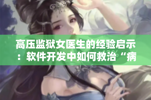高壓監(jiān)獄女醫(yī)生的經(jīng)驗(yàn)啟示：軟件開發(fā)中如何救治“病態(tài)”代碼？