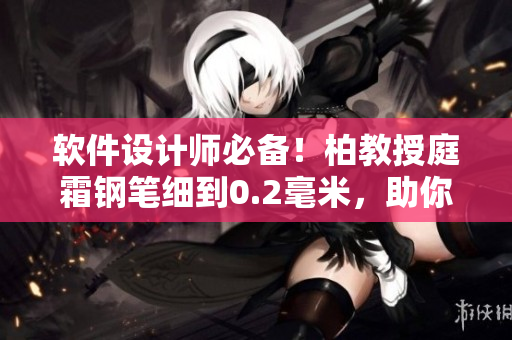 軟件設(shè)計(jì)師必備！柏教授庭霜鋼筆細(xì)到0.2毫米，助你編寫精細(xì)代碼