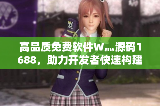高品質(zhì)免費(fèi)軟件W灬源碼1688，助力開發(fā)者快速構(gòu)建應(yīng)用