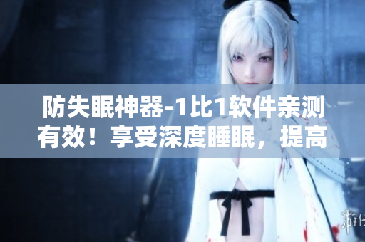 防失眠神器-1比1軟件親測(cè)有效！享受深度睡眠，提高工作效率！