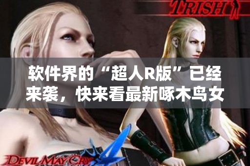 軟件界的“超人R版”已經(jīng)來襲，快來看最新啄木鳥女包！