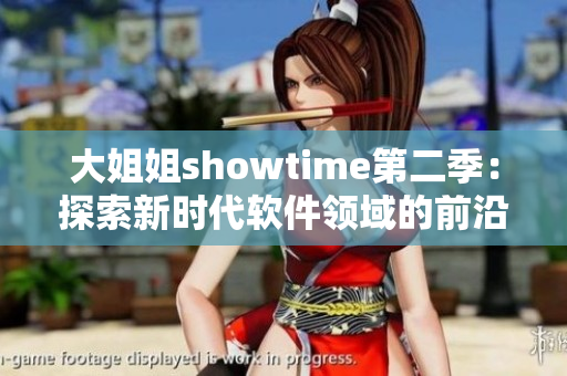 大姐姐showtime第二季：探索新時(shí)代軟件領(lǐng)域的前沿技術(shù)及趨勢(shì)