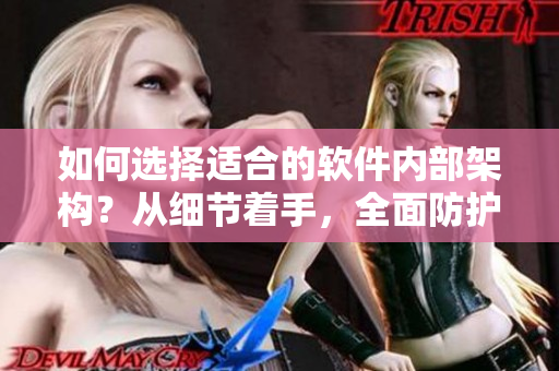 如何選擇適合的軟件內(nèi)部架構(gòu)？從細(xì)節(jié)著手，全面防護(hù)安全風(fēng)險(xiǎn)！