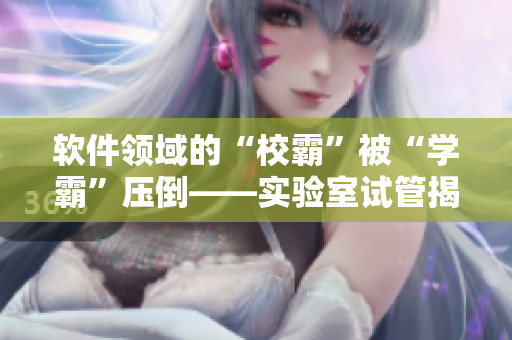 軟件領(lǐng)域的“校霸”被“學(xué)霸”壓倒——實(shí)驗(yàn)室試管揭示真相