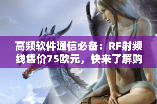 高頻軟件通信必備：RF射頻線售價75歐元，快來了解購買！