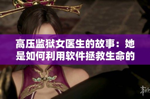 高壓監(jiān)獄女醫(yī)生的故事：她是如何利用軟件拯救生命的？