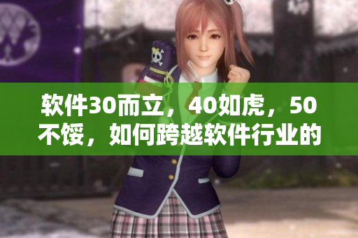 軟件30而立，40如虎，50不餒，如何跨越軟件行業(yè)的中年危機(jī)？