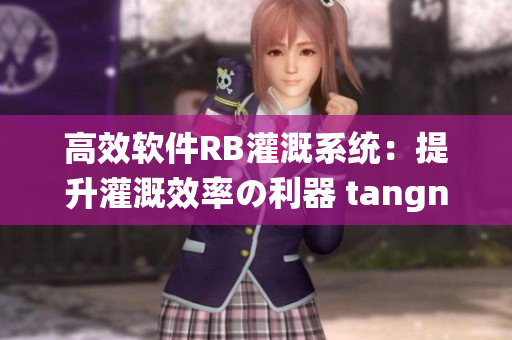 高效軟件RB灌溉系統(tǒng)：提升灌溉效率の利器 tangning