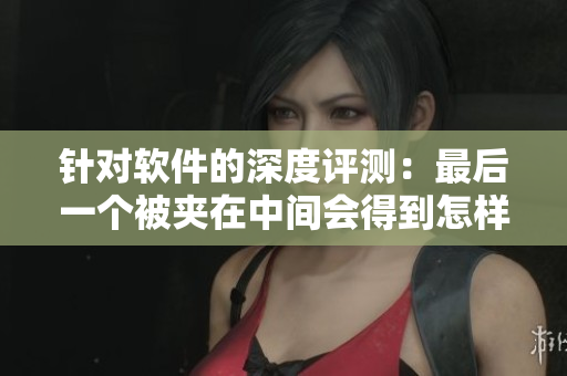 針對軟件的深度評測：最后一個被夾在中間會得到怎樣的結(jié)果？