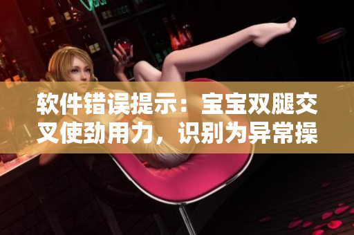 軟件錯誤提示：寶寶雙腿交叉使勁用力，識別為異常操作