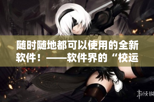 隨時隨地都可以使用的全新軟件！——軟件界的“校運會”