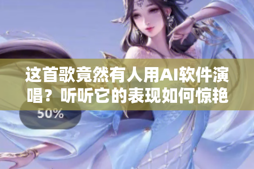 這首歌竟然有人用AI軟件演唱？聽聽它的表現(xiàn)如何驚艷！