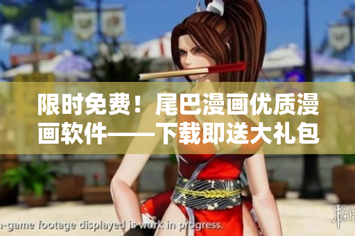 限時(shí)免費(fèi)！尾巴漫畫(huà)優(yōu)質(zhì)漫畫(huà)軟件——下載即送大禮包