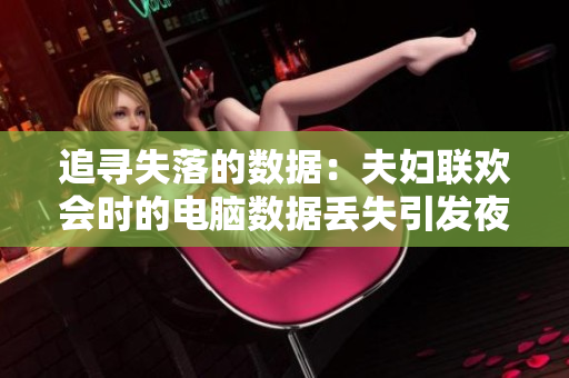 追尋失落的數(shù)據(jù)：夫婦聯(lián)歡會時的電腦數(shù)據(jù)丟失引發(fā)夜晚的尋找與修復