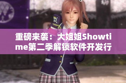 重磅來襲：大姐姐Showtime第二季解鎖軟件開發(fā)行業(yè)深度報道！