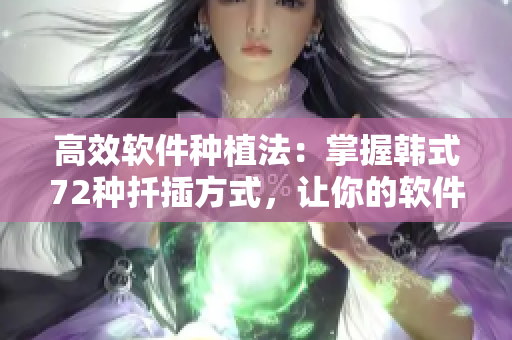 高效軟件種植法：掌握韓式72種扦插方式，讓你的軟件項目茁壯成長