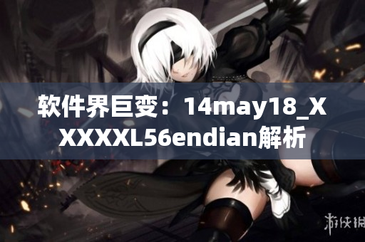 軟件界巨變：14may18_XXXXXL56endian解析