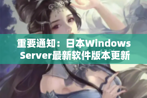 重要通知：日本W(wǎng)indows Server最新軟件版本更新發(fā)布！