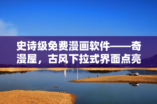 史詩(shī)級(jí)免費(fèi)漫畫軟件——奇漫屋，古風(fēng)下拉式界面點(diǎn)亮你的漫畫世界