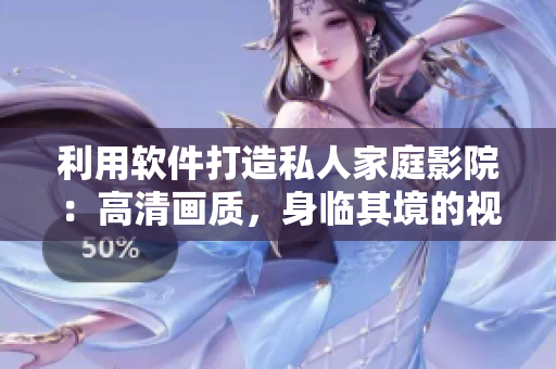 利用軟件打造私人家庭影院：高清畫質(zhì)，身臨其境的視聽體驗
