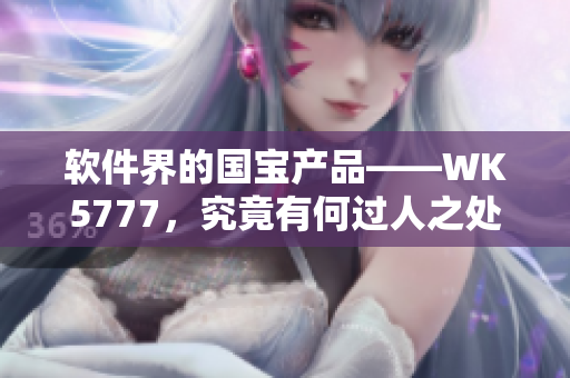 軟件界的國寶產(chǎn)品——WK5777，究竟有何過人之處？