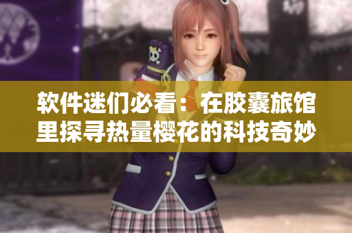 軟件迷們必看：在膠囊旅館里探尋熱量櫻花的科技奇妙之旅