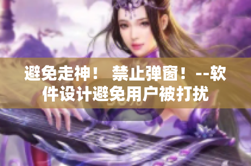 避免走神！ 禁止彈窗！--軟件設(shè)計避免用戶被打擾