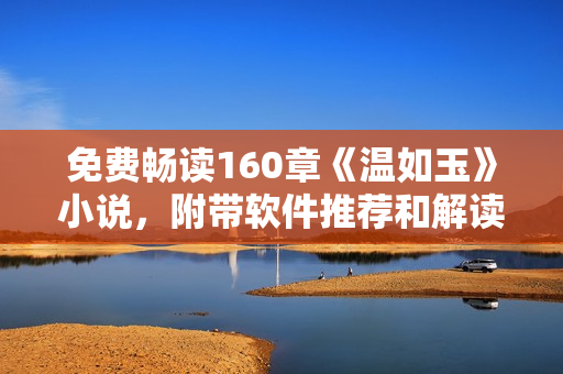 免費(fèi)暢讀160章《溫如玉》小說，附帶軟件推薦和解讀！