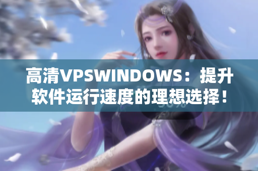 高清VPSWINDOWS：提升軟件運行速度的理想選擇！