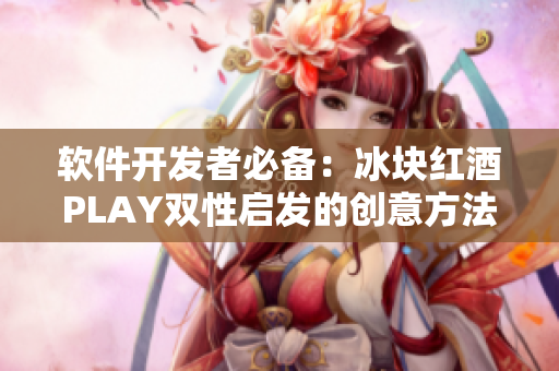 軟件開發(fā)者必備：冰塊紅酒PLAY雙性啟發(fā)的創(chuàng)意方法