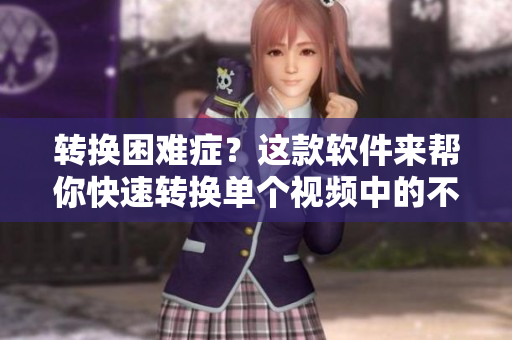 轉(zhuǎn)換困難癥？這款軟件來(lái)幫你快速轉(zhuǎn)換單個(gè)視頻中的不同醫(yī)生