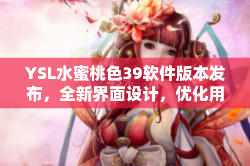 YSL水蜜桃色39軟件版本發(fā)布，全新界面設(shè)計(jì)，優(yōu)化用戶(hù)體驗(yàn)！