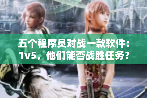 五個程序員對戰(zhàn)一款軟件：1v5，他們能否戰(zhàn)勝任務(wù)？