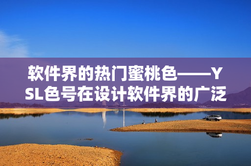 軟件界的熱門(mén)蜜桃色——YSL色號(hào)在設(shè)計(jì)軟件界的廣泛應(yīng)用