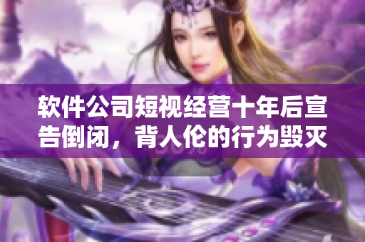 軟件公司短視經(jīng)營十年后宣告倒閉，背人倫的行為毀滅企業(yè)
