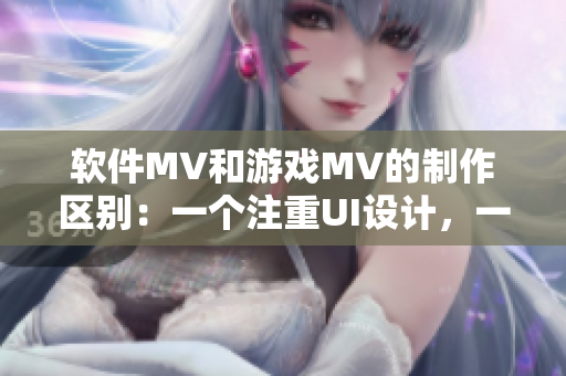 軟件MV和游戲MV的制作區(qū)別：一個(gè)注重UI設(shè)計(jì)，一個(gè)側(cè)重劇情表達(dá)