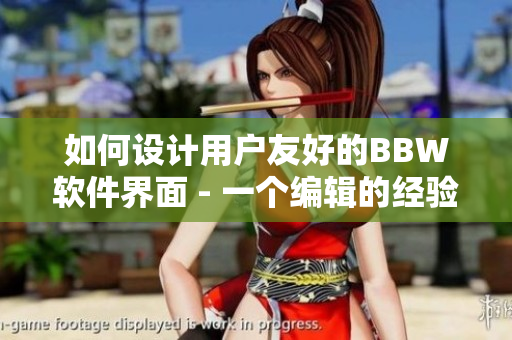 如何設(shè)計用戶友好的BBW軟件界面 - 一個編輯的經(jīng)驗分享