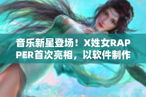 音樂新星登場！X姓女RAPPER首次亮相，以軟件制作打造個人音樂品牌！