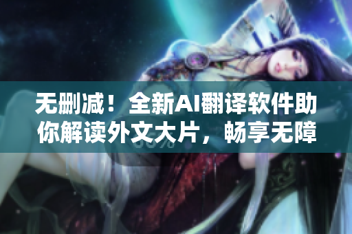 無刪減！全新AI翻譯軟件助你解讀外文大片，暢享無障礙閱讀體驗